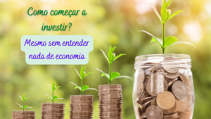 Como começar a investir? Mesmo não sabendo nada de economia